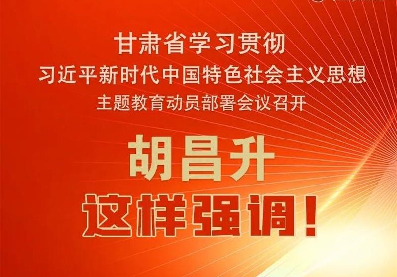 圖解 | 甘肅省學習貫徹習近平新時代中國特色社會主義思想主題教育動員部署會議召開 胡昌升這樣強調！